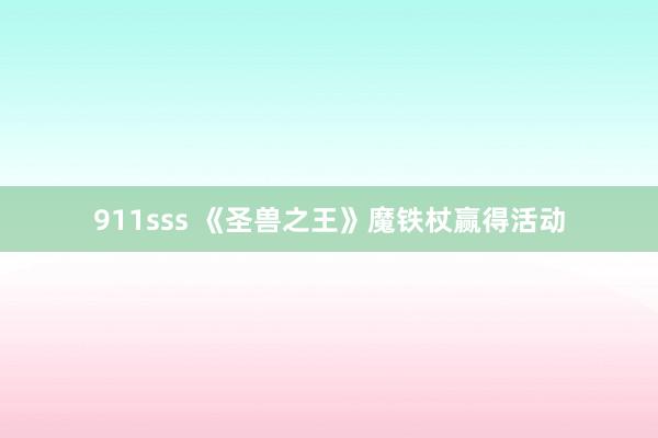 911sss 《圣兽之王》魔铁杖赢得活动