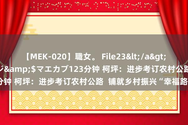 【MEK-020】職女。 File23</a>2011-05-20プレステージ&$マエカブ123分钟 柯坪:进步考订农村公路 铺就乡村振兴“幸福路”