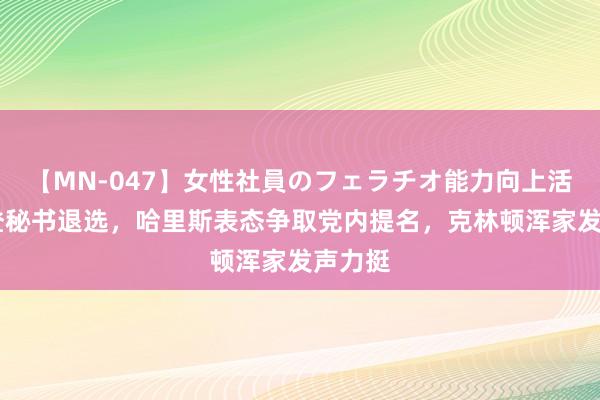 【MN-047】女性社員のフェラチオ能力向上活動 拜登秘书退选,哈里斯表态争取党内提名,克林顿浑家发声力挺