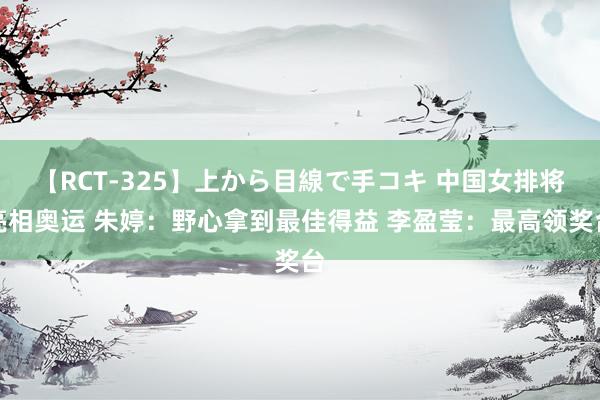 【RCT-325】上から目線で手コキ 中国女排将亮相奥运 朱婷:野心拿到最佳得益 李盈莹:最高领奖台