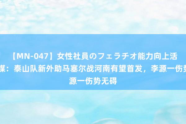 【MN-047】女性社員のフェラチオ能力向上活動 鲁媒:泰山队新外助马塞尔战河南有望首发,李源一伤势无碍