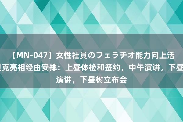 【MN-047】女性社員のフェラチオ能力向上活動 恩德里克亮相经由安排:上昼体检和签约,中午演讲,下昼树立布会