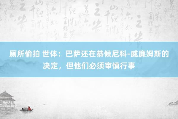 厕所偷拍 世体:巴萨还在恭候尼科-威廉姆斯的决定,但他们必须审慎行事