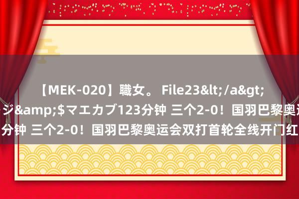 【MEK-020】職女。 File23</a>2011-05-20プレステージ&$マエカブ123分钟 三个2-0!国羽巴黎奥运会双打首轮全线开门红