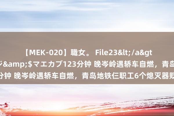 【MEK-020】職女。 File23</a>2011-05-20プレステージ&$マエカブ123分钟 晚岑岭遇轿车自燃,青岛地铁仨职工6个熄灭器贬责!