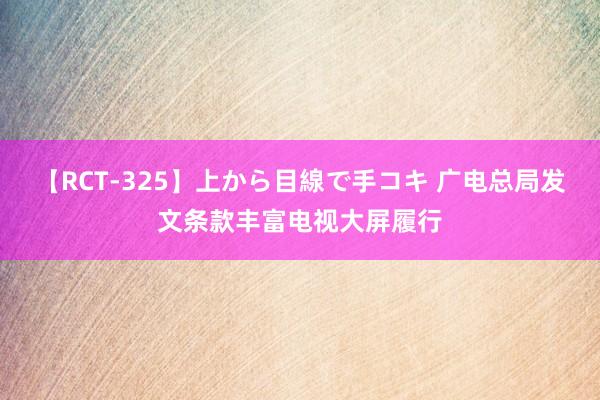 【RCT-325】上から目線で手コキ 广电总局发文条款丰富电视大屏履行