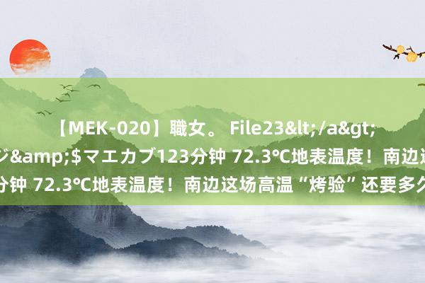 【MEK-020】職女。 File23</a>2011-05-20プレステージ&$マエカブ123分钟 72.3℃地表温度!南边这场高温“烤验”还要多久