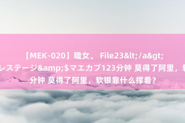 【MEK-020】職女。 File23</a>2011-05-20プレステージ&$マエカブ123分钟 莫得了阿里,软银靠什么撑着?