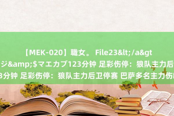 【MEK-020】職女。 File23</a>2011-05-20プレステージ&$マエカブ123分钟 足彩伤停:狼队主力后卫停赛 巴萨多名主力伤缺