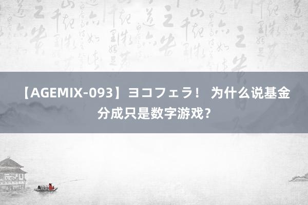 【AGEMIX-093】ヨコフェラ！ 为什么说基金分成只是数字游戏？