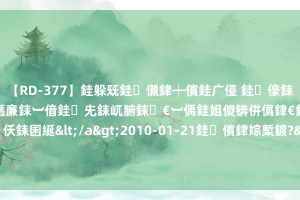 【RD-377】銈躲兓銈儭銉┿儐銈广儓 銈儫銇偄銈姐偝銇岀窢銇俱倞銇欍亷銇︺偣銈兂銇屼腑銇€︺偊銈姐儍锛併儰銉€銉兼棭銇忓彇銇c仸銇囷綖</a>2010-01-21銈儐銉婃槧鍍