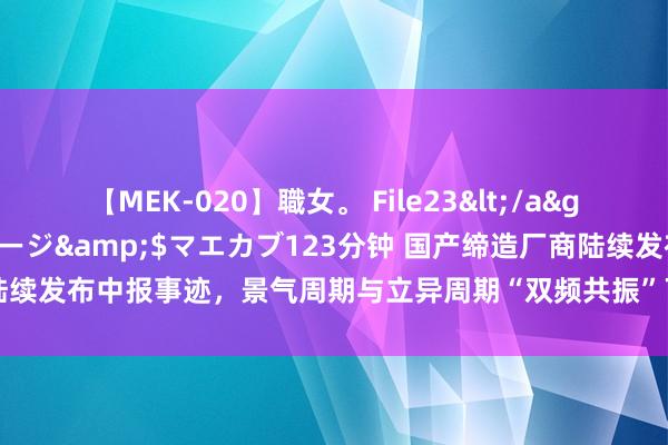 【MEK-020】職女。 File23</a>2011-05-20プレステージ&$マエカブ123分钟 国产缔造厂商陆续发布中报事迹,景气周期与立异周期“双频共振”下,板块复苏动能赓