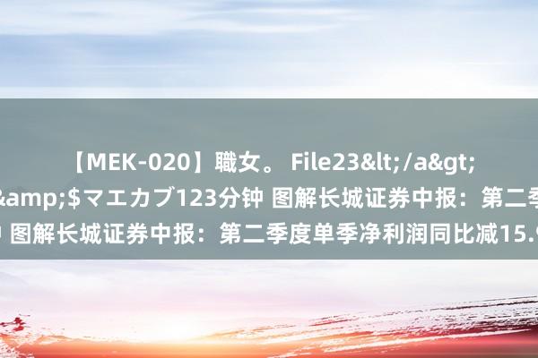 【MEK-020】職女。 File23</a>2011-05-20プレステージ&$マエカブ123分钟 图解长城证券中报:第二季度单季净利润同比减15.95%