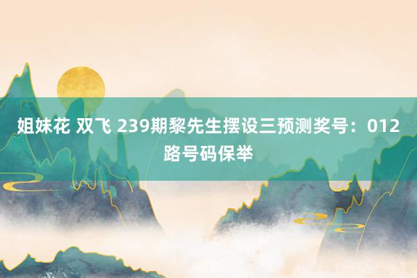 姐妹花 双飞 239期黎先生摆设三预测奖号：012路号码保举