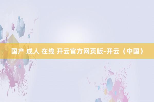 国产 成人 在线 开云官方网页版-开云（中国）