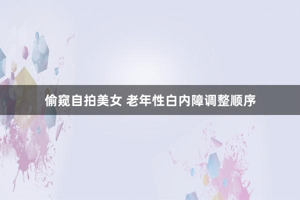 偷窥自拍美女 老年性白内障调整顺序