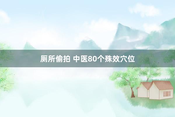 厕所偷拍 中医80个殊效穴位