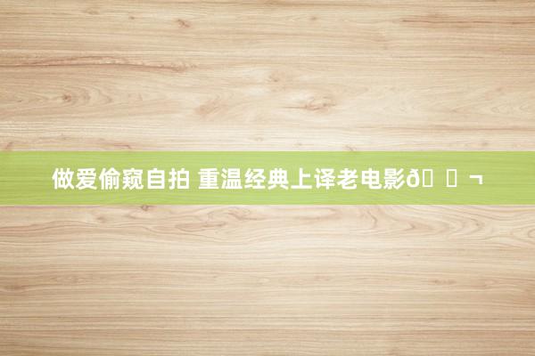 做爱偷窥自拍 重温经典上译老电影🎬
